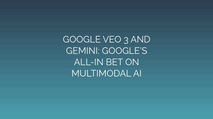 Featured Image for GOOGLE VEO 3 AND
GEMINI: GOOGLE’S
ALL-IN BET ON
MULTIMODAL AI