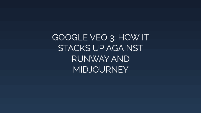 Featured Image for GOOGLE VEO 3: HOW IT
STACKS UP AGAINST
RUNWAY AND
MIDJOURNEY