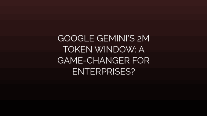 Featured Image for GOOGLE GEMINI’S 2M
TOKEN WINDOW: A
GAME-CHANGER FOR
ENTERPRISES?
